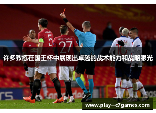 许多教练在国王杯中展现出卓越的战术能力和战略眼光