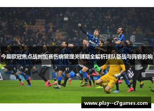 今晨欧冠焦点战附加赛伤病管理关键期全解析球队备战与阵容影响 今晨欧冠焦点战附加赛伤病管理关键期全解析球队备战与阵容影响